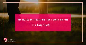 My Husband Treats Me Like I Don’t Matter! [12 Easy Tips!]