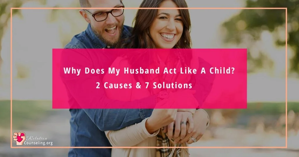 Why Does My Husband Act Like A CHILD? 2 Causes & 7 Solu. 2 Why Does My Husband Act Like A Child? 2 Causes & 7 Solu.