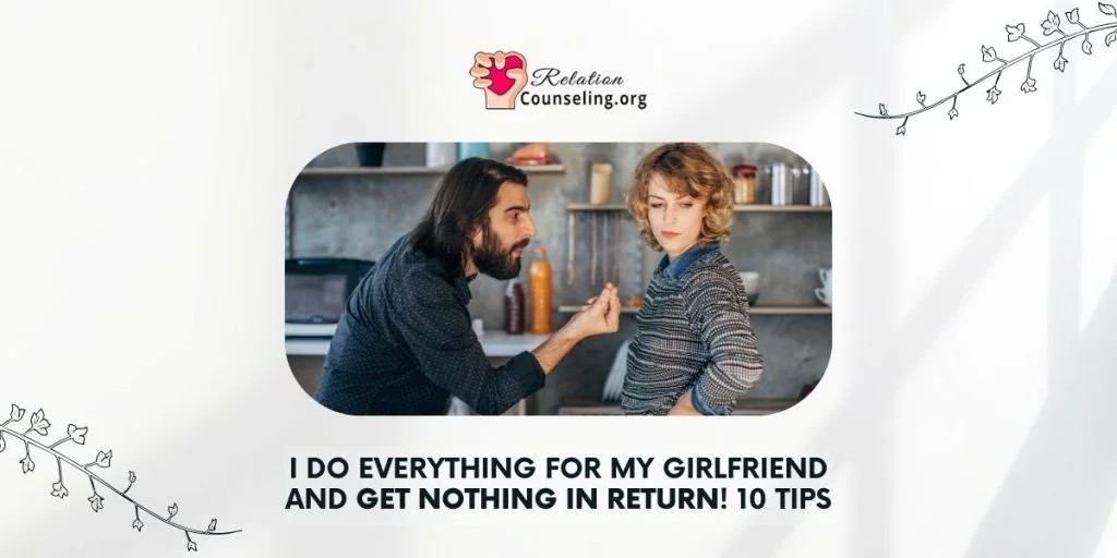 Giving Your GF Everything & Getting Nothing In Return? 10 Tips 3 I Do Everything For My Girlfriend and Get Nothing in Return