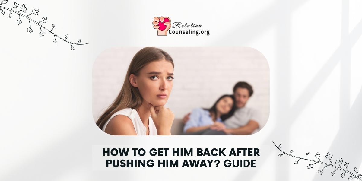 How to GET him back after pushing him away - guide